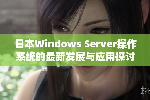 日本Windows Server操作系统的最新发展与应用探讨