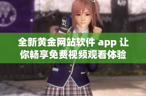 全新黄金网站软件 app 让你畅享免费视频观看体验