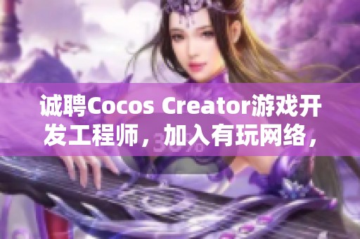 诚聘Cocos Creator游戏开发工程师，加入有玩网络，共创精彩游戏未来！