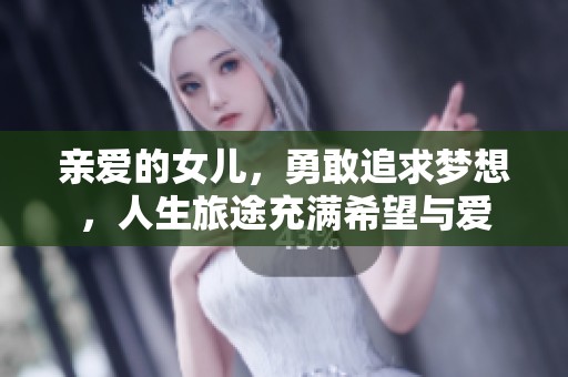 亲爱的女儿，勇敢追求梦想，人生旅途充满希望与爱