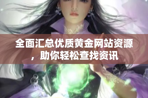 全面汇总优质黄金网站资源，助你轻松查找资讯