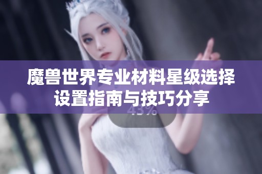 魔兽世界专业材料星级选择设置指南与技巧分享