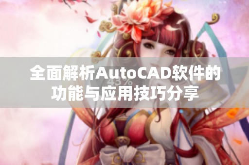 全面解析AutoCAD软件的功能与应用技巧分享