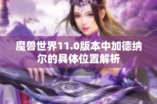 魔兽世界11.0版本中加德纳尔的具体位置解析