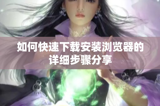 如何快速下载安装浏览器的详细步骤分享