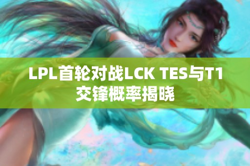 LPL首轮对战LCK TES与T1交锋概率揭晓