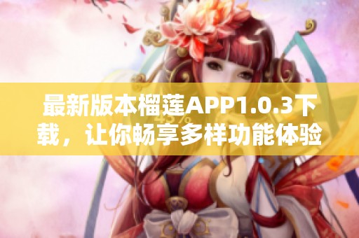 最新版本榴莲APP1.0.3下载，让你畅享多样功能体验