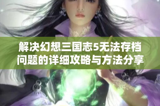 解决幻想三国志5无法存档问题的详细攻略与方法分享