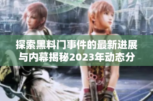 探索黑料门事件的最新进展与内幕揭秘2023年动态分析