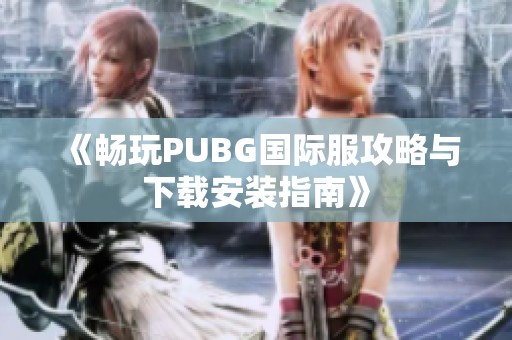 《畅玩PUBG国际服攻略与下载安装指南》