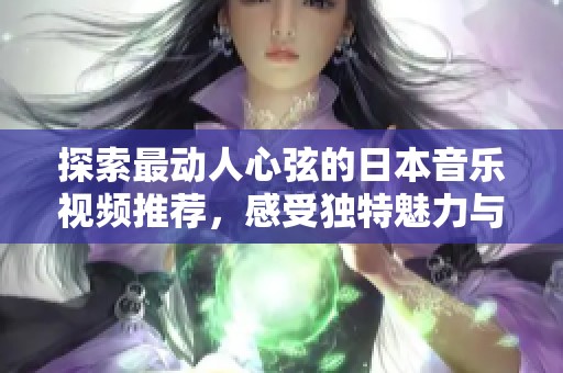 探索最动人心弦的日本音乐视频推荐，感受独特魅力与风格