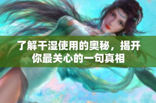 了解干湿使用的奥秘，揭开你最关心的一句真相