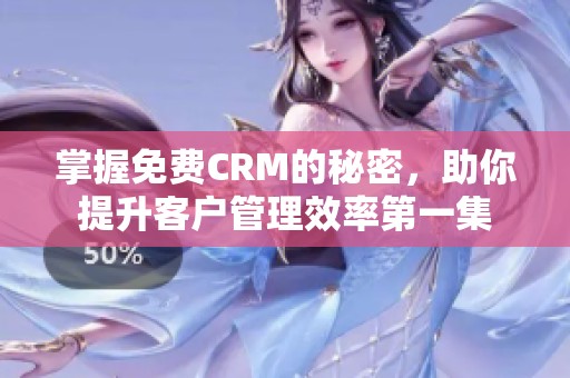 掌握免费CRM的秘密，助你提升客户管理效率第一集