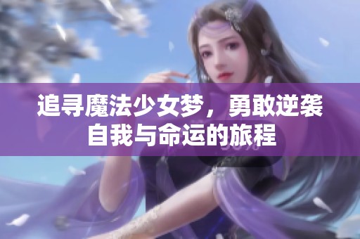 追寻魔法少女梦，勇敢逆袭自我与命运的旅程