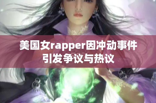 美国女rapper因冲动事件引发争议与热议