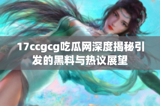 17ccgcg吃瓜网深度揭秘引发的黑料与热议展望