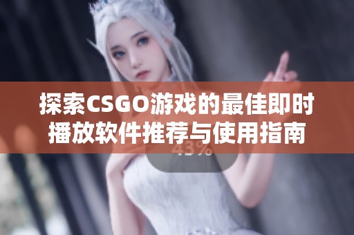 探索CSGO游戏的最佳即时播放软件推荐与使用指南