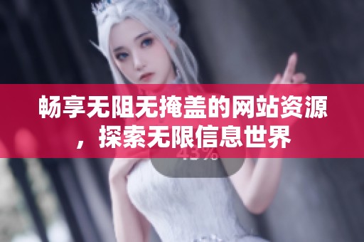 畅享无阻无掩盖的网站资源，探索无限信息世界