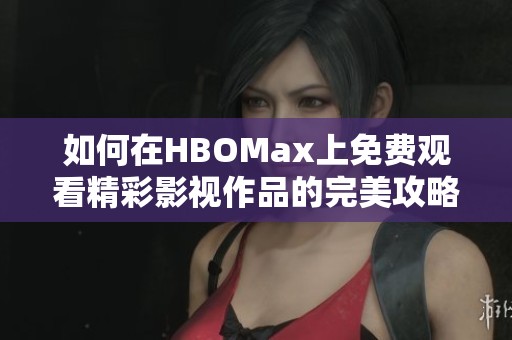 如何在HBOMax上免费观看精彩影视作品的完美攻略