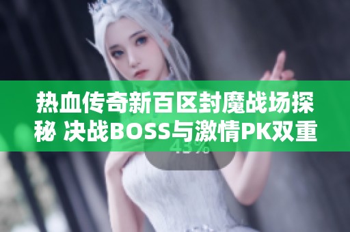 热血传奇新百区封魔战场探秘 决战BOSS与激情PK双重体验