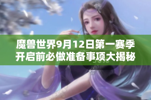 魔兽世界9月12日第一赛季开启前必做准备事项大揭秘