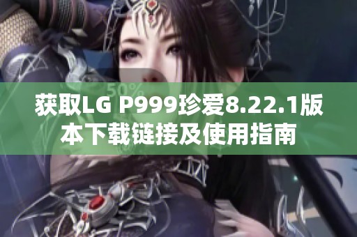 获取LG P999珍爱8.22.1版本下载链接及使用指南