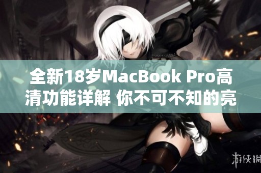 全新18岁MacBook Pro高清功能详解 你不可不知的亮点