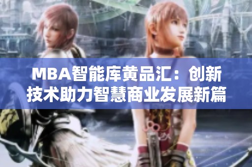 MBA智能库黄品汇：创新技术助力智慧商业发展新篇章