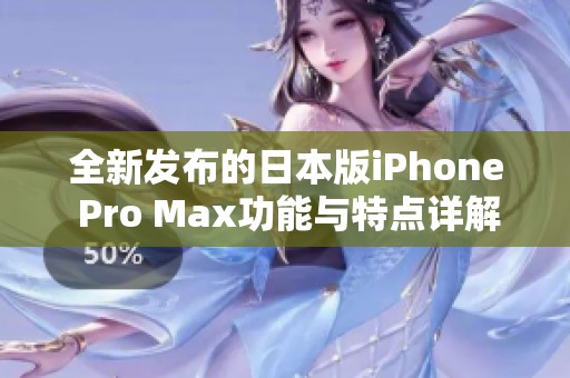 全新发布的日本版iPhone Pro Max功能与特点详解