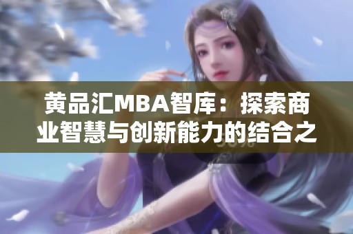 黄品汇MBA智库：探索商业智慧与创新能力的结合之道