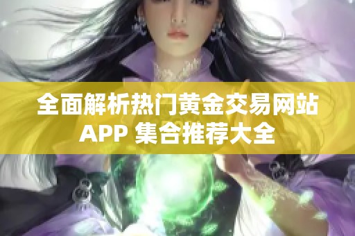 全面解析热门黄金交易网站APP 集合推荐大全