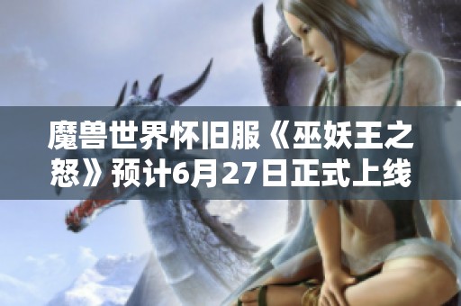 魔兽世界怀旧服《巫妖王之怒》预计6月27日正式上线