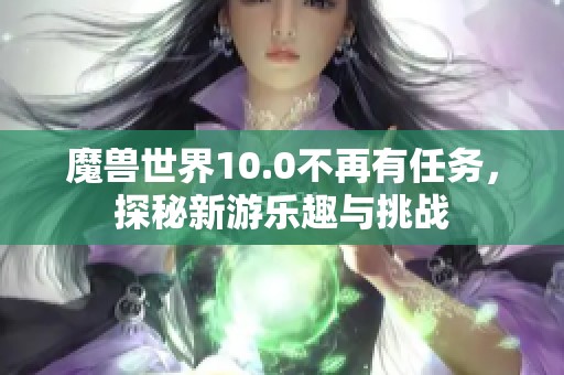 魔兽世界10.0不再有任务，探秘新游乐趣与挑战