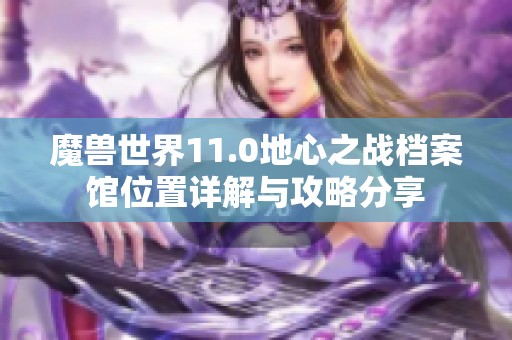 魔兽世界11.0地心之战档案馆位置详解与攻略分享