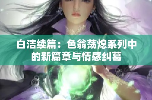 白洁续篇：色翁荡熄系列中的新篇章与情感纠葛