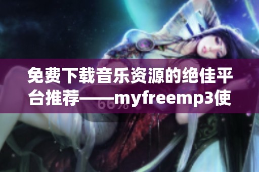 免费下载音乐资源的绝佳平台推荐——myfreemp3使用指南