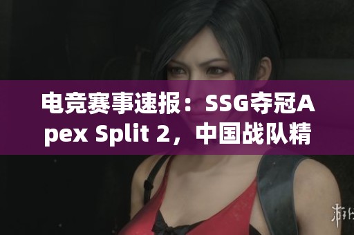 电竞赛事速报：SSG夺冠Apex Split 2，中国战队精彩表现令人瞩目