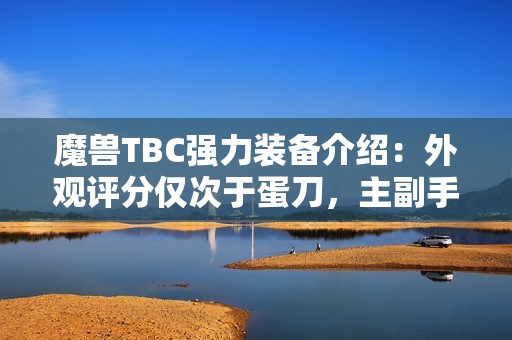 魔兽TBC强力装备介绍：外观评分仅次于蛋刀，主副手附带套装效果