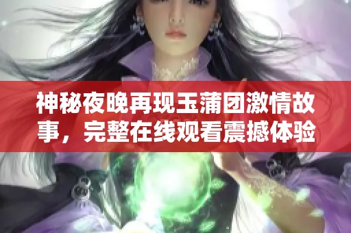 神秘夜晚再现玉蒲团激情故事，完整在线观看震撼体验