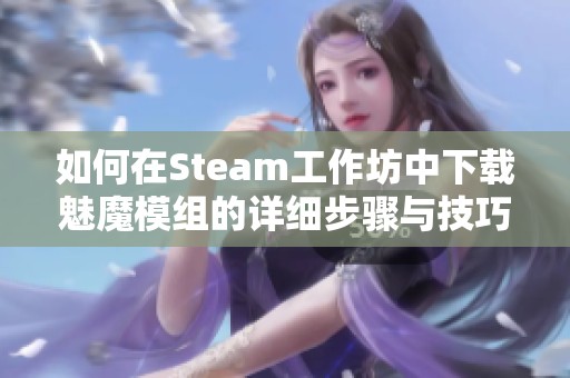 如何在Steam工作坊中下载魅魔模组的详细步骤与技巧