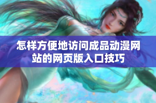 怎样方便地访问成品动漫网站的网页版入口技巧