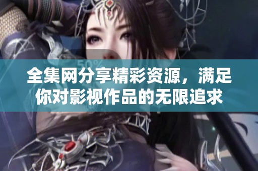 全集网分享精彩资源，满足你对影视作品的无限追求