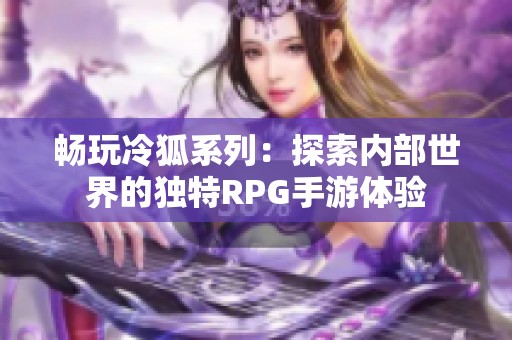 畅玩冷狐系列：探索内部世界的独特RPG手游体验