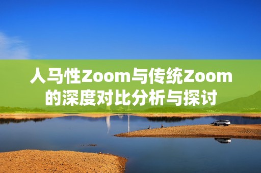 人马性Zoom与传统Zoom的深度对比分析与探讨