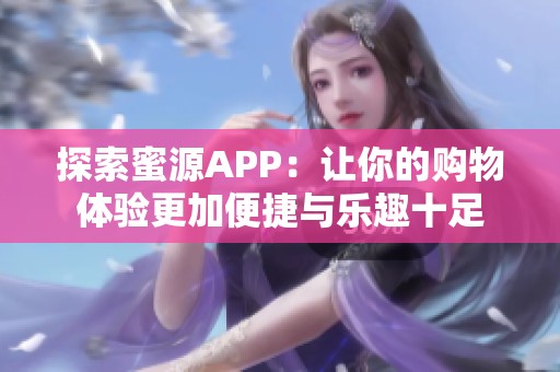 探索蜜源APP：让你的购物体验更加便捷与乐趣十足