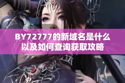 BY72777的新域名是什么以及如何查询获取攻略