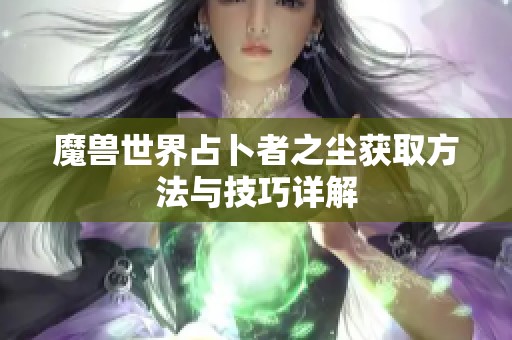 魔兽世界占卜者之尘获取方法与技巧详解