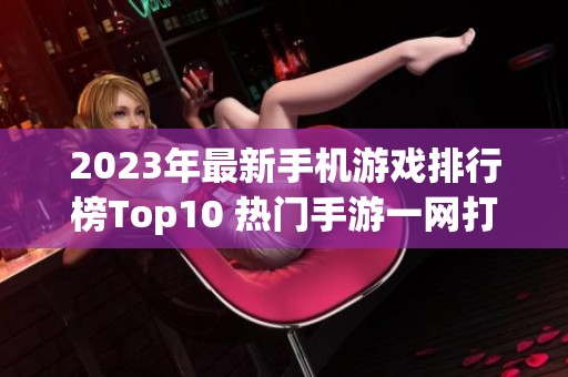 2023年最新手机游戏排行榜Top10 热门手游一网打尽