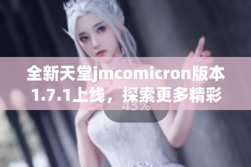 全新天堂jmcomicron版本1.7.1上线，探索更多精彩内容！