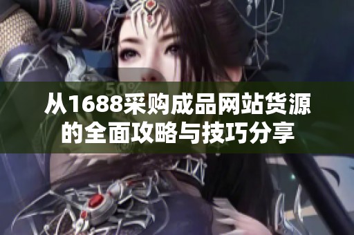 从1688采购成品网站货源的全面攻略与技巧分享